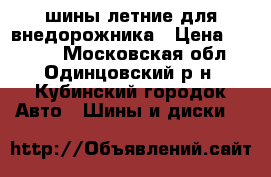 шины летние для внедорожника › Цена ­ 6 000 - Московская обл., Одинцовский р-н, Кубинский городок Авто » Шины и диски   